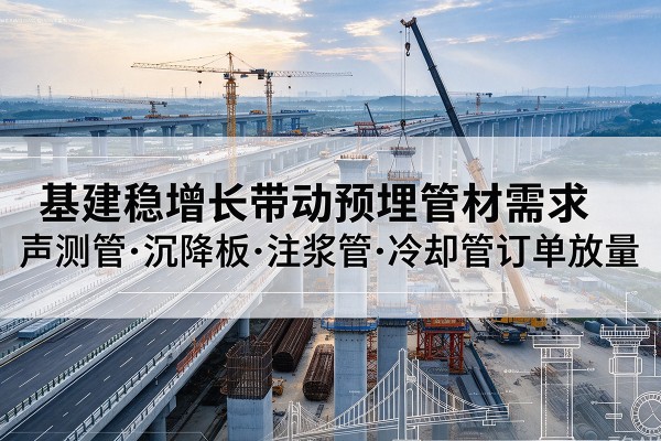 大埔基建稳增长带动预埋监测管材需求，声测管、沉降板、注浆管订单持续放量