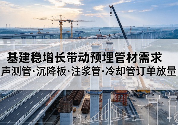 大埔基建稳增长带动预埋监测管材需求，声测管、沉降板、注浆管订单持续放量