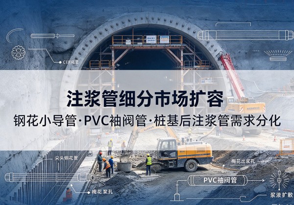 大埔注浆管细分市场扩容，隧道钢花小导管、PVC 袖阀管、桩基后注浆管需求分化