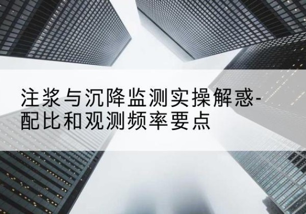 大埔水泥浆配比不当会不会造成注浆管堵管？-注浆与沉降监测实操解惑-配比和观测频率要点
